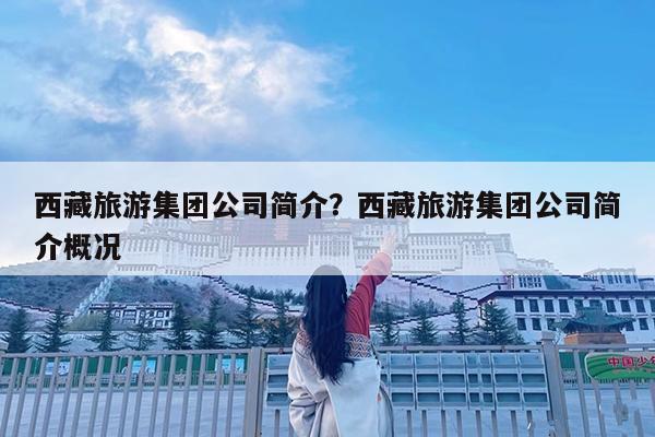 西藏旅游集团公司简介?西藏旅游集团公司简介概况