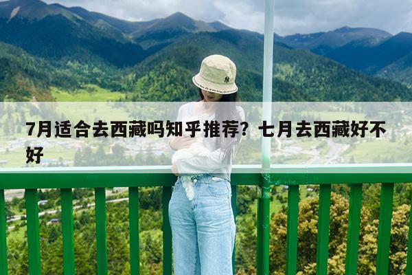 7月适合去西藏吗知乎推荐?七月去西藏好不好