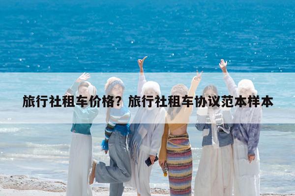 旅行社租车价格?旅行社租车协议范本样本