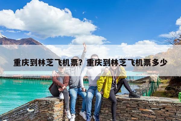 重庆到林芝飞机票?重庆到林芝飞机票多少