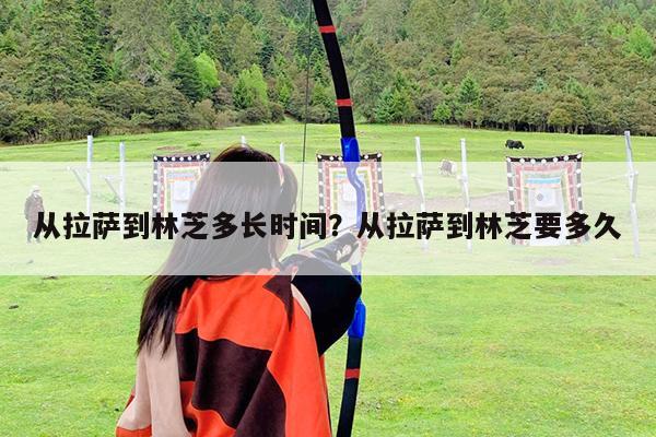 从拉萨到林芝多长时间?从拉萨到林芝要多久