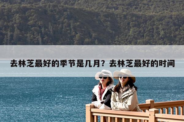 去林芝最好的季节是几月?去林芝最好的时间