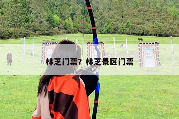 林芝门票?林芝景区门票