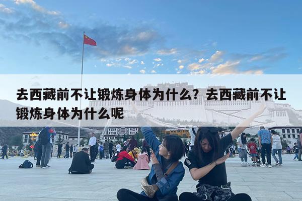 去西藏前不让锻炼身体为什么?去西藏前不让锻炼身体为什么呢