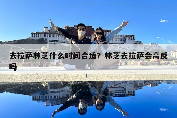 去拉萨林芝什么时间合适?林芝去拉萨会高反吗