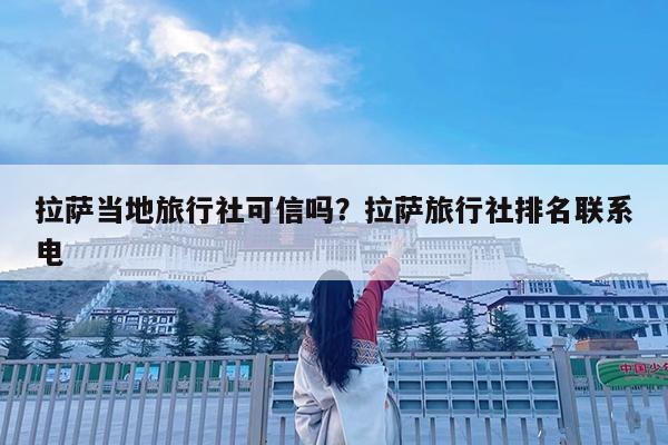 拉萨当地旅行社可信吗?拉萨旅行社排名联系电
