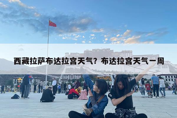 西藏拉萨布达拉宫天气?布达拉宫天气一周
