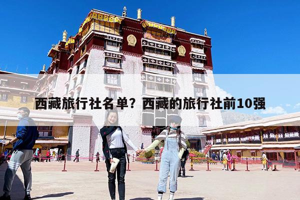 西藏旅行社名单?西藏的旅行社前10强