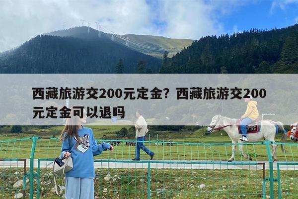 西藏旅游交200元定金?西藏旅游交200元定金可以退吗