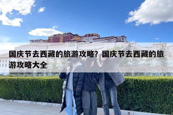 国庆节去西藏的旅游攻略?国庆节去西藏的旅游攻略大全