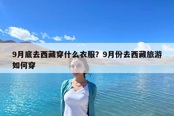 9月底去西藏穿什么衣服?9月份去西藏旅游如何穿