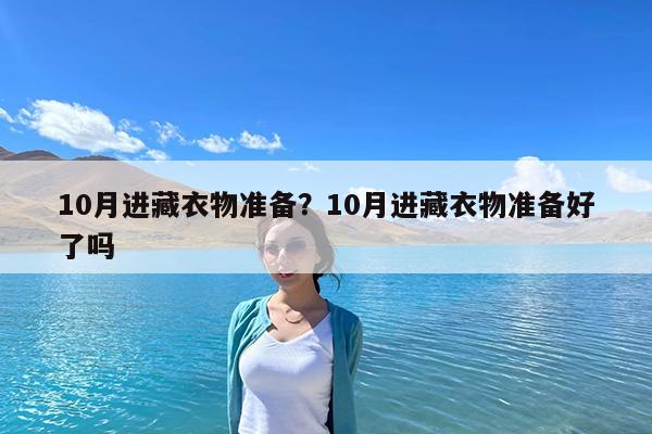 10月进藏衣物准备?10月进藏衣物准备好了吗