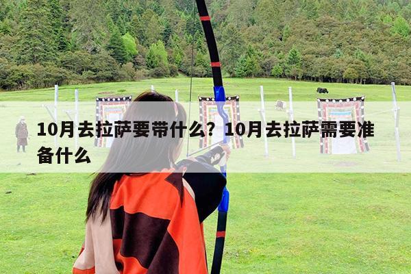 10月去拉萨要带什么?10月去拉萨需要准备什么