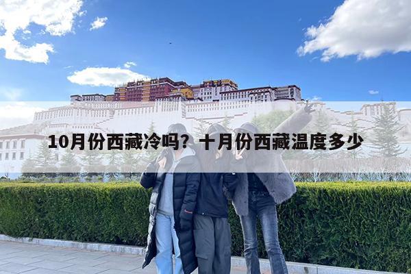 10月份西藏冷吗?十月份西藏温度多少