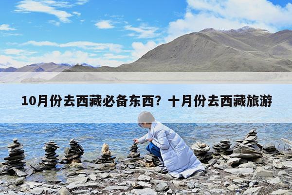 10月份去西藏必备东西?十月份去西藏旅游