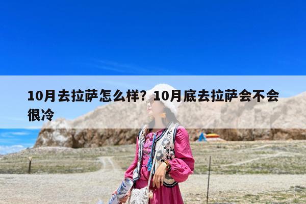 10月去拉萨怎么样?10月底去拉萨会不会很冷