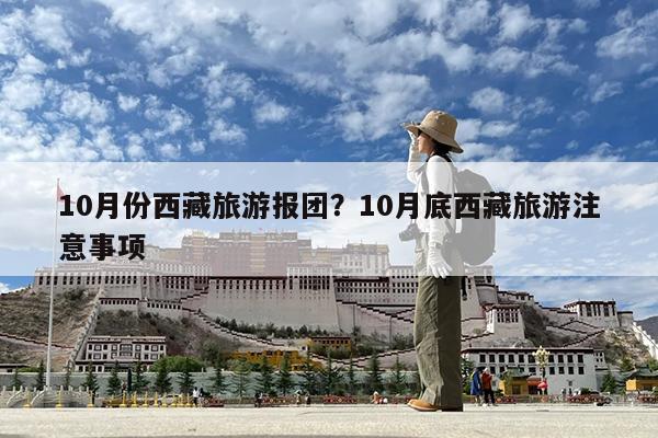 10月份西藏旅游报团?10月底西藏旅游注意事项