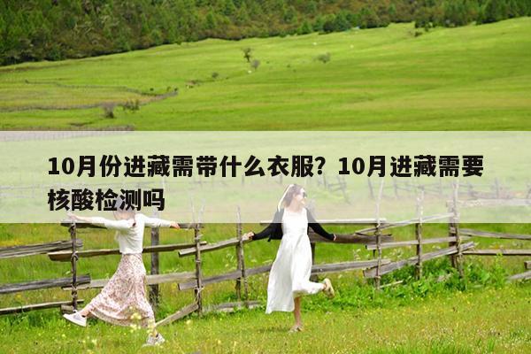 10月份进藏需带什么衣服?10月进藏需要核酸检测吗