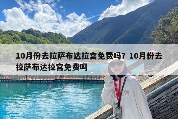 10月份去拉萨布达拉宫免费吗?10月份去拉萨布达拉宫免费吗