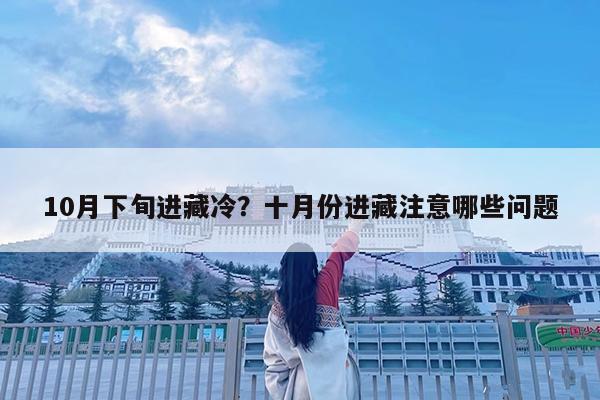 10月下旬进藏冷?十月份进藏注意哪些问题