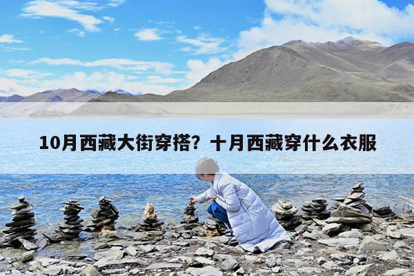 10月西藏大街穿搭?十月西藏穿什么衣服