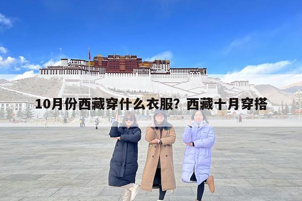 10月份西藏穿什么衣服?西藏十月穿搭