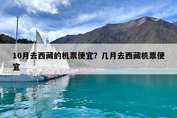 10月去西藏的机票便宜?几月去西藏机票便宜