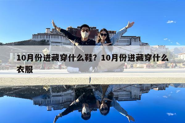 10月份进藏穿什么鞋?10月份进藏穿什么衣服