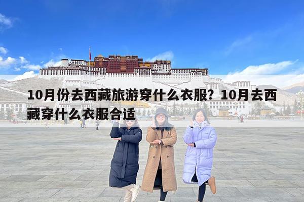 10月份去西藏旅游穿什么衣服?10月去西藏穿什么衣服合适