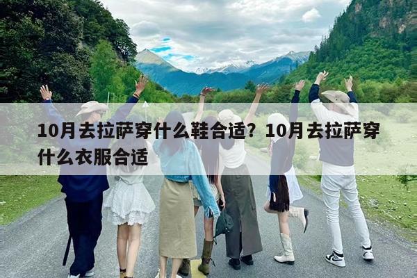 10月去拉萨穿什么鞋合适?10月去拉萨穿什么衣服合适
