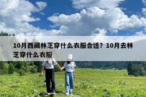 10月西藏林芝穿什么衣服合适?10月去林芝穿什么衣服