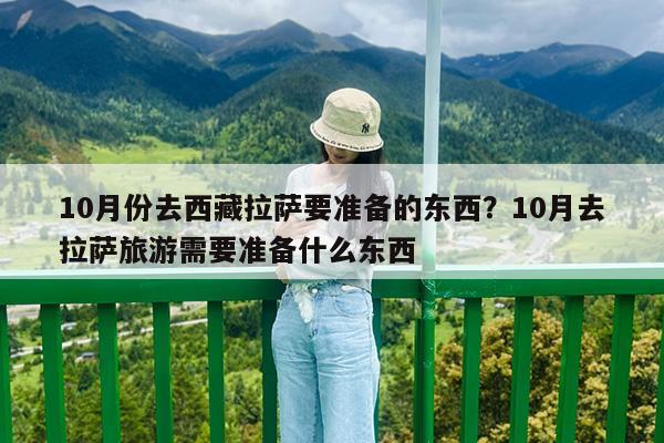 10月份去西藏拉萨要准备的东西?10月去拉萨旅游需要准备什么东西