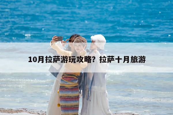 10月拉萨游玩攻略?拉萨十月旅游