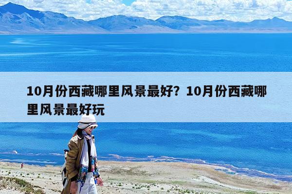 10月份西藏哪里风景最好?10月份西藏哪里风景最好玩