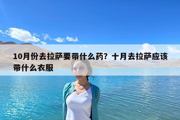 10月份去拉萨要带什么药?十月去拉萨应该带什么衣服