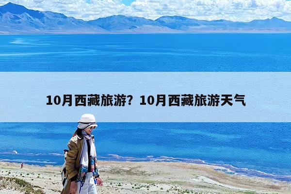 10月西藏旅游?10月西藏旅游天气