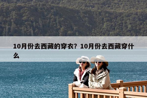 10月份去西藏的穿衣?10月份去西藏穿什么