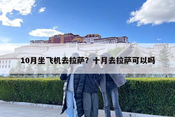 10月坐飞机去拉萨?十月去拉萨可以吗