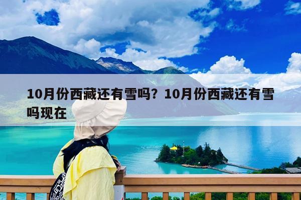 10月份西藏还有雪吗?10月份西藏还有雪吗现在