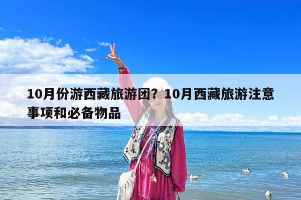 10月份游西藏旅游团?10月西藏旅游注意事项和必备物品