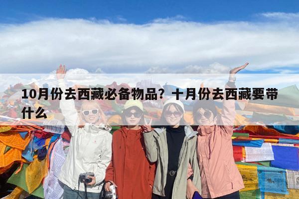 10月份去西藏必备物品?十月份去西藏要带什么