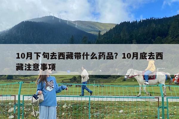 10月下旬去西藏带什么药品?10月底去西藏注意事项