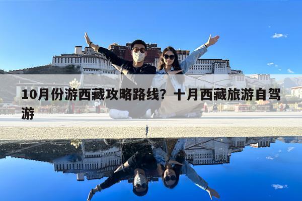 10月份游西藏攻略路线?十月西藏旅游自驾游