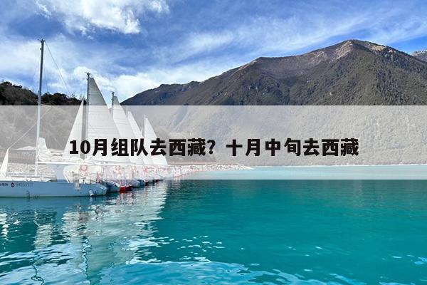 10月组队去西藏?十月中旬去西藏