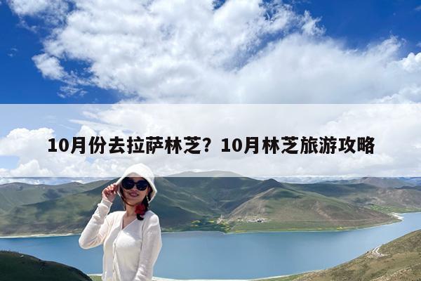 10月份去拉萨林芝?10月林芝旅游攻略