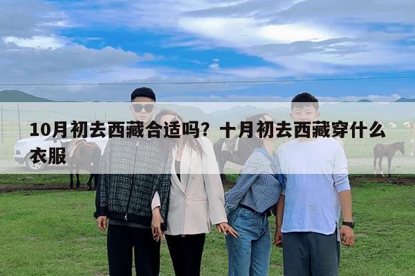 10月初去西藏合适吗?十月初去西藏穿什么衣服