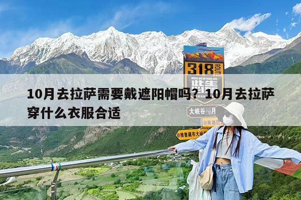 10月去拉萨需要戴遮阳帽吗?10月去拉萨穿什么衣服合适