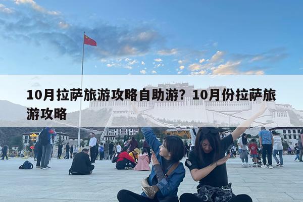 10月拉萨旅游攻略自助游?10月份拉萨旅游攻略