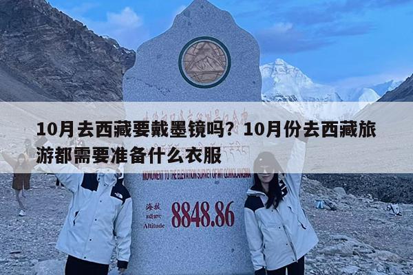 10月去西藏要戴墨镜吗?10月份去西藏旅游都需要准备什么衣服