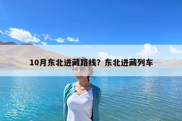10月东北进藏路线?东北进藏列车